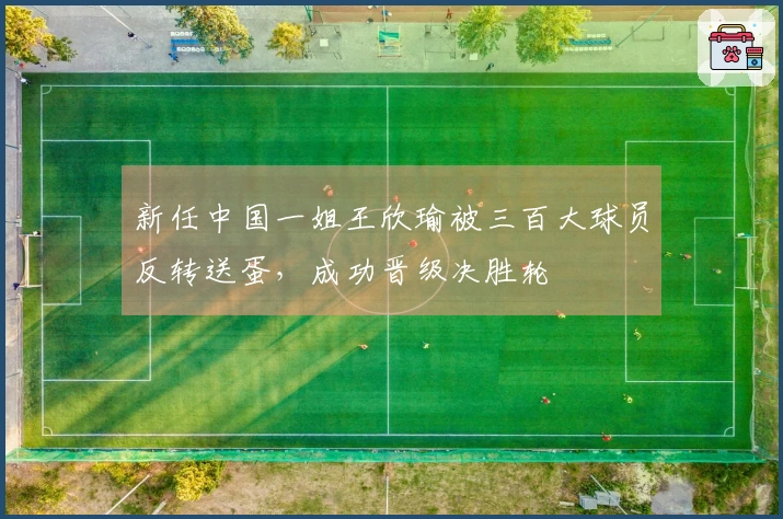 新任中国一姐王欣瑜被三百大球员反转送蛋，成功晋级决胜轮