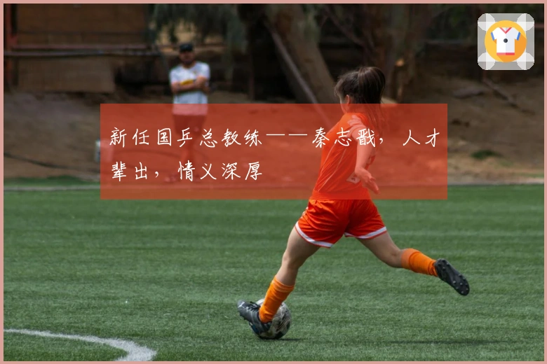 新任国乒总教练——秦志戬，人才辈出，情义深厚
