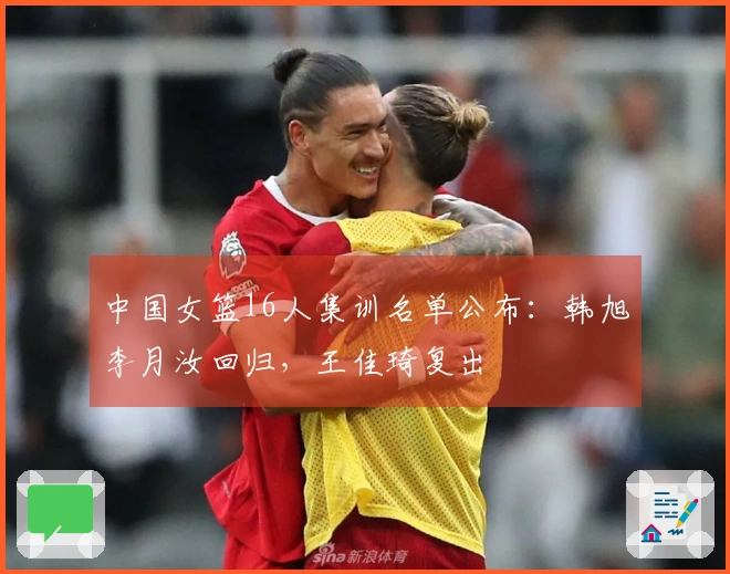 中国女篮16人集训名单公布：韩旭李月汝回归，王佳琦复出