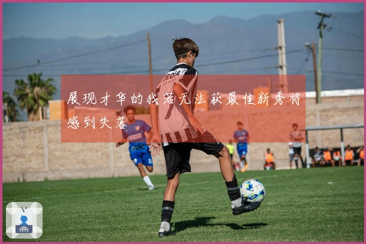 展现才华的我若无法获最佳新秀将感到失落