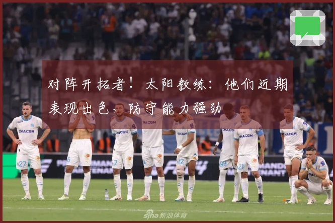 对阵开拓者！太阳教练：他们近期表现出色，防守能力强劲