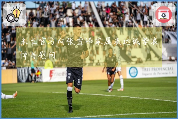 米兰官方向张雪峰家属表达诚挚哀悼与慰问