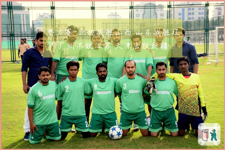 潜力赛-北控战胜山西 山东战胜辽宁 广州不敌江苏 天津击败新疆