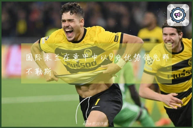 国际米兰在意甲中以9分优势领先那不勒斯